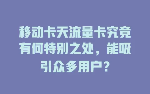 移动卡天流量卡究竟有何特别之处，能吸引众多用户？