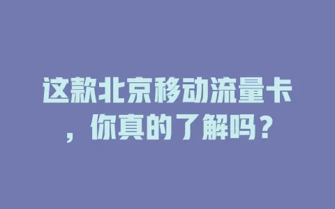 这款北京移动流量卡，你真的了解吗？