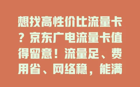想找高性价比流量卡？京东广电流量卡值得留意！流量足、费用省、网络稳，能满足多样需求，正找新卡的你不妨了解下
