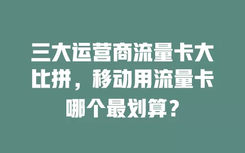 三大运营商流量卡大比拼，移动用流量卡哪个最划算？