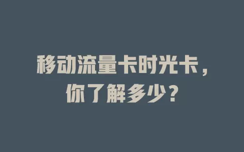 移动流量卡时光卡，你了解多少？