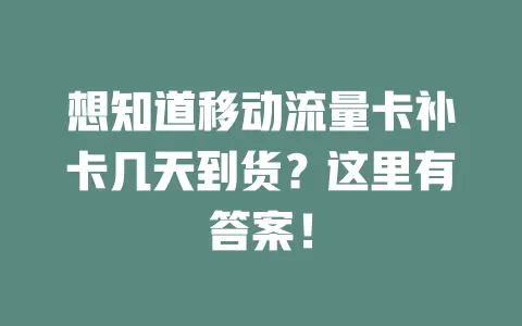 想知道移动流量卡补卡几天到货？这里有答案！