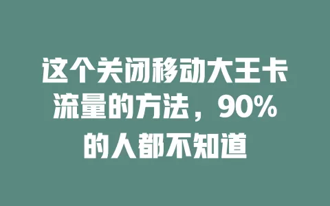 这个关闭移动大王卡流量的方法，90%的人都不知道