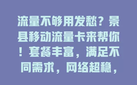 流量不够用发愁？景县移动流量卡来帮你！套餐丰富，满足不同需求，网络超稳，办理简便费用优，让上网更畅快