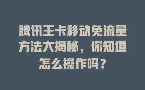 腾讯王卡移动免流量方法大揭秘，你知道怎么操作吗？