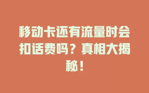 移动卡还有流量时会扣话费吗？真相大揭秘！