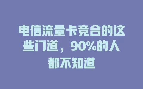 电信流量卡竞合的这些门道，90%的人都不知道