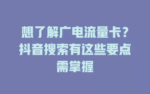 想了解广电流量卡？抖音搜索有这些要点需掌握