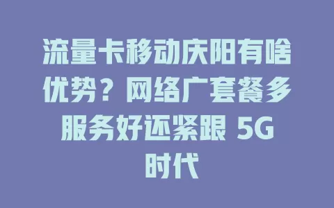 流量卡移动庆阳有啥优势？网络广套餐多服务好还紧跟 5G 时代