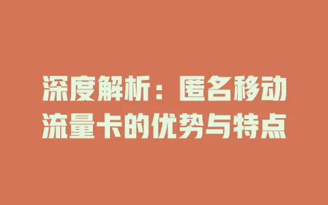 深度解析：匿名移动流量卡的优势与特点