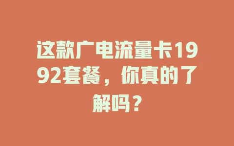 这款广电流量卡1992套餐，你真的了解吗？