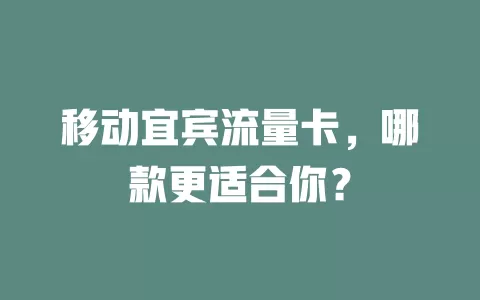 移动宜宾流量卡，哪款更适合你？