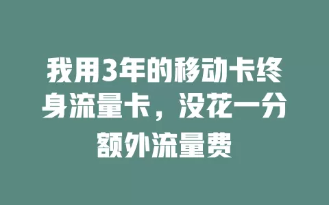 我用3年的移动卡终身流量卡，没花一分额外流量费