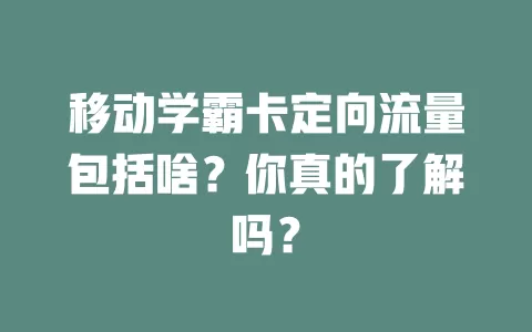 移动学霸卡定向流量包括啥？你真的了解吗？