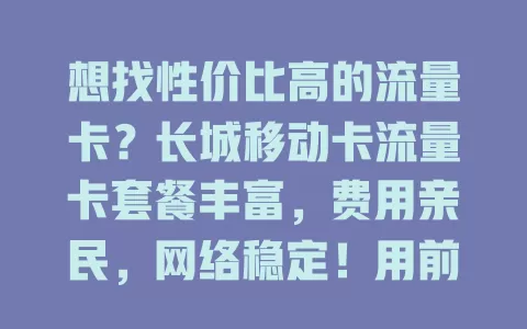 想找性价比高的流量卡？长城移动卡流量卡套餐丰富，费用亲民，网络稳定！用前看清套餐，留意流量，它或成你理想通信伙伴，带来便利实惠
