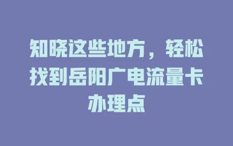 知晓这些地方，轻松找到岳阳广电流量卡办理点