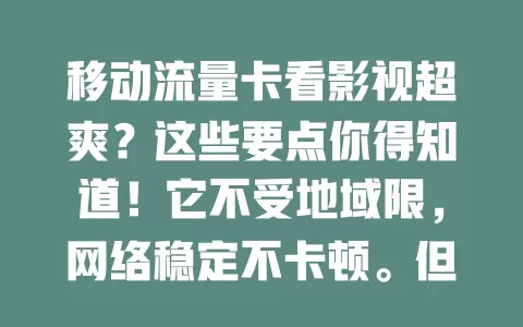 移动流量卡看影视超爽？这些要点你得知道！它不受地域限，网络稳定不卡顿。但用它看影视要留意流量费用，不同卡网络速度有别，了解这些，畅享影视超轻松！
