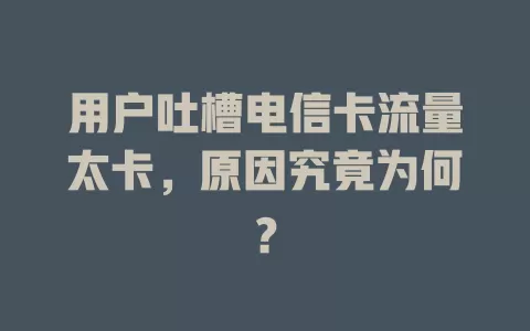 用户吐槽电信卡流量太卡，原因究竟为何？