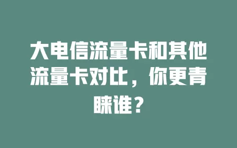 大电信流量卡和其他流量卡对比，你更青睐谁？