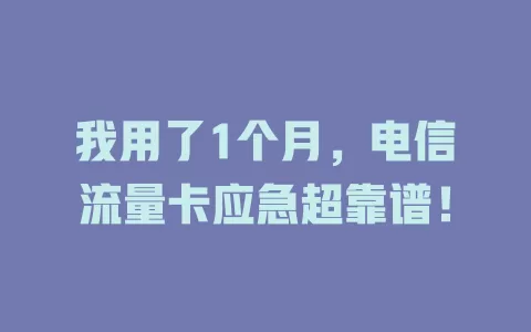 我用了1个月，电信流量卡应急超靠谱！