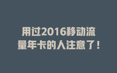 用过2016移动流量年卡的人注意了！