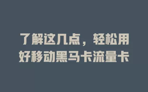 了解这几点，轻松用好移动黑马卡流量卡