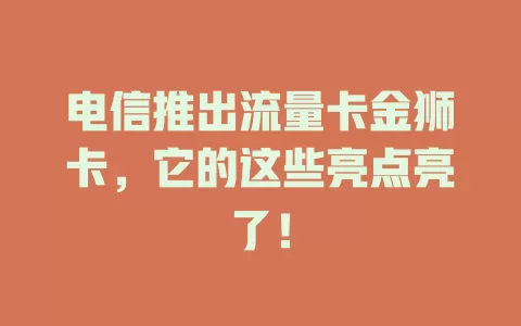 电信推出流量卡金狮卡，它的这些亮点亮了！