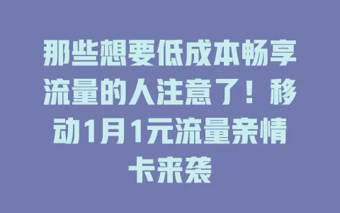 那些想要低成本畅享流量的人注意了！移动1月1元流量亲情卡来袭