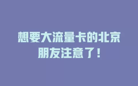 想要大流量卡的北京朋友注意了！