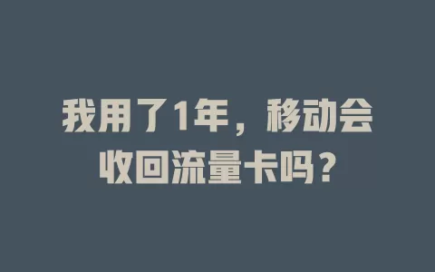 我用了1年，移动会收回流量卡吗？