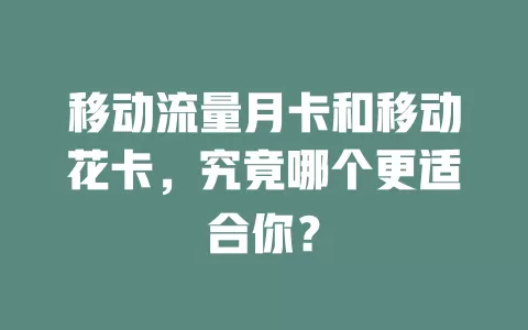 移动流量月卡和移动花卡，究竟哪个更适合你？
