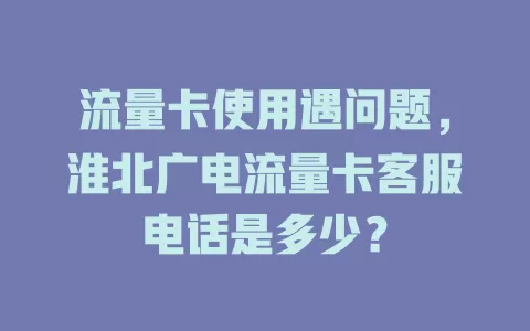 流量卡使用遇问题，淮北广电流量卡客服电话是多少？