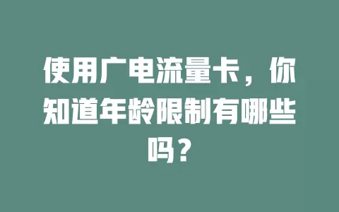 使用广电流量卡，你知道年龄限制有哪些吗？
