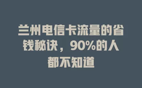 兰州电信卡流量的省钱秘诀，90%的人都不知道