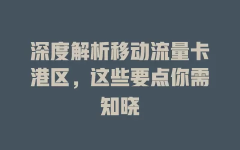 深度解析移动流量卡港区，这些要点你需知晓
