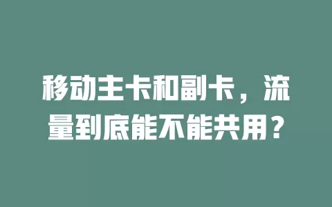 移动主卡和副卡，流量到底能不能共用？
