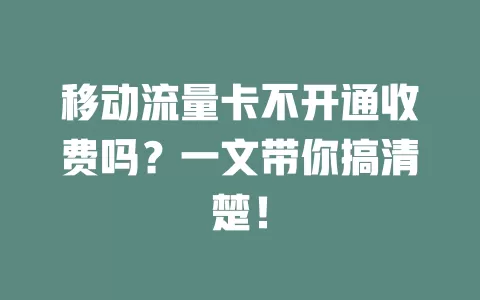 移动流量卡不开通收费吗？一文带你搞清楚！