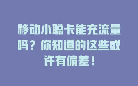 移动小聪卡能充流量吗？你知道的这些或许有偏差！