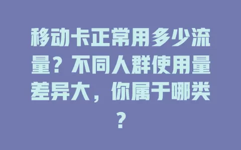 移动卡正常用多少流量？不同人群使用量差异大，你属于哪类？