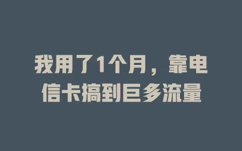 我用了1个月，靠电信卡搞到巨多流量