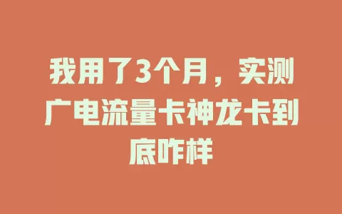 我用了3个月，实测广电流量卡神龙卡到底咋样