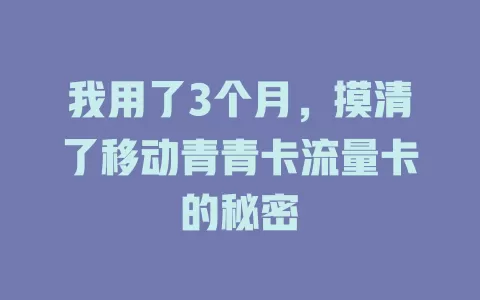 我用了3个月，摸清了移动青青卡流量卡的秘密