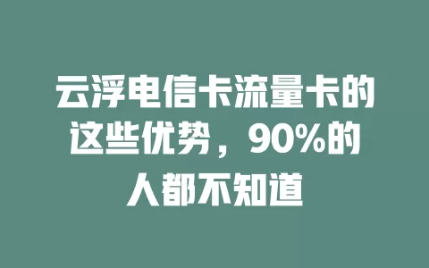 云浮电信卡流量卡的这些优势，90%的人都不知道