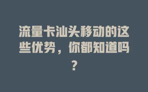 流量卡汕头移动的这些优势，你都知道吗？