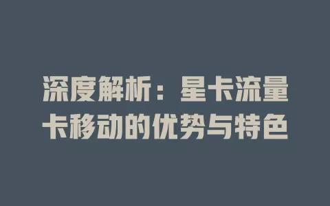深度解析：星卡流量卡移动的优势与特色