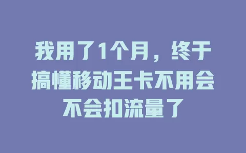 我用了1个月，终于搞懂移动王卡不用会不会扣流量了