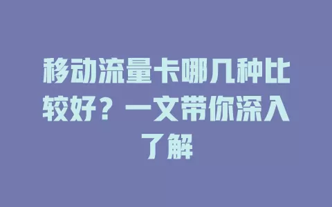移动流量卡哪几种比较好？一文带你深入了解