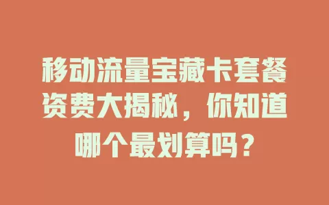 移动流量宝藏卡套餐资费大揭秘，你知道哪个最划算吗？