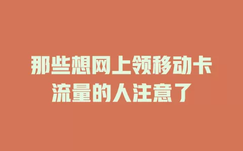 那些想网上领移动卡流量的人注意了