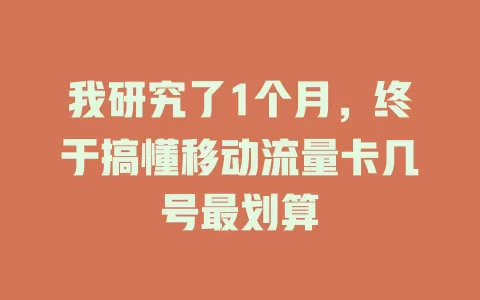 我研究了1个月，终于搞懂移动流量卡几号最划算